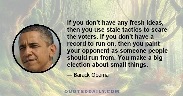 If you don't have any fresh ideas, then you use stale tactics to scare the voters. If you don't have a record to run on, then you paint your opponent as someone people should run from. You make a big election about