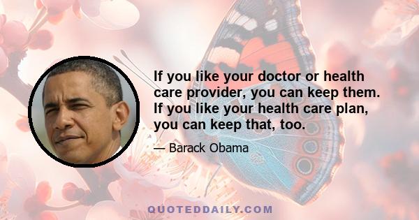 If you like your doctor or health care provider, you can keep them. If you like your health care plan, you can keep that, too.