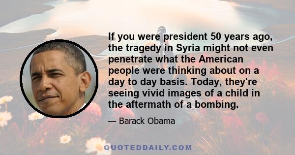 If you were president 50 years ago, the tragedy in Syria might not even penetrate what the American people were thinking about on a day to day basis. Today, they're seeing vivid images of a child in the aftermath of a