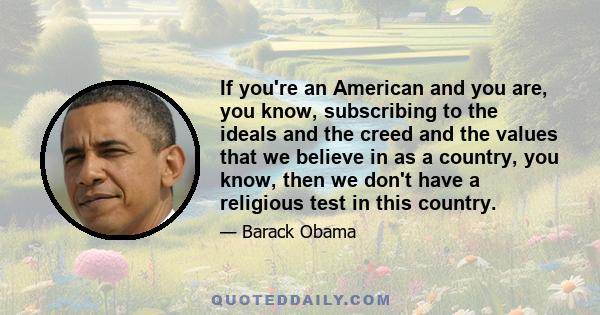 If you're an American and you are, you know, subscribing to the ideals and the creed and the values that we believe in as a country, you know, then we don't have a religious test in this country.