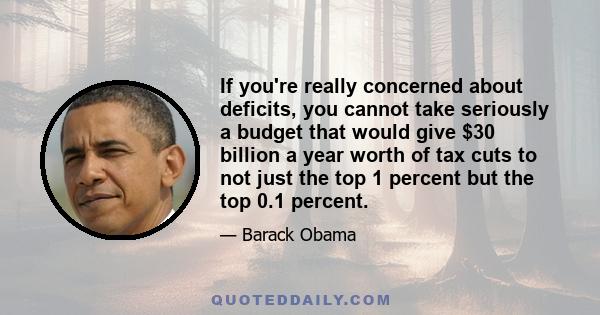 If you're really concerned about deficits, you cannot take seriously a budget that would give $30 billion a year worth of tax cuts to not just the top 1 percent but the top 0.1 percent.