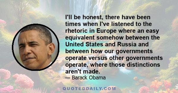 I'll be honest, there have been times when I've listened to the rhetoric in Europe where an easy equivalent somehow between the United States and Russia and between how our governments operate versus other governments