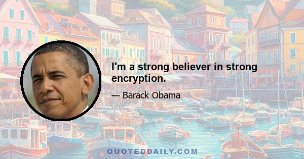 I'm a strong believer in strong encryption.