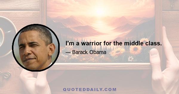 I'm a warrior for the middle class.