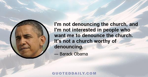 I'm not denouncing the church, and I'm not interested in people who want me to denounce the church. It's not a church worthy of denouncing.