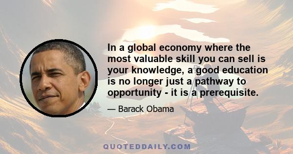 In a global economy where the most valuable skill you can sell is your knowledge, a good education is no longer just a pathway to opportunity - it is a prerequisite.