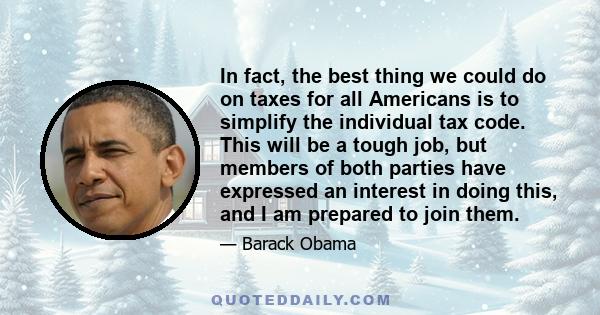 In fact, the best thing we could do on taxes for all Americans is to simplify the individual tax code. This will be a tough job, but members of both parties have expressed an interest in doing this, and I am prepared to 