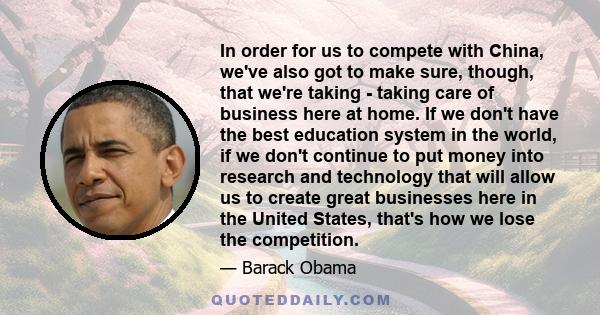 In order for us to compete with China, we've also got to make sure, though, that we're taking - taking care of business here at home. If we don't have the best education system in the world, if we don't continue to put