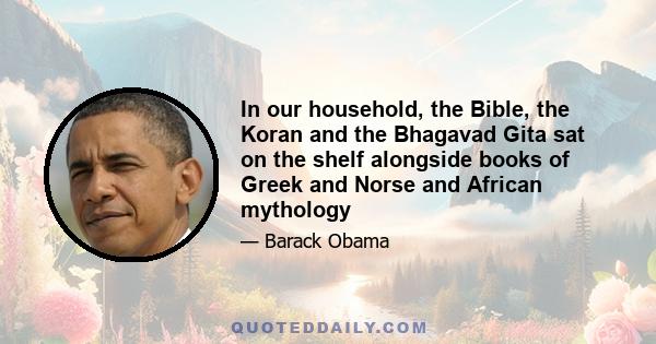 In our household, the Bible, the Koran and the Bhagavad Gita sat on the shelf alongside books of Greek and Norse and African mythology