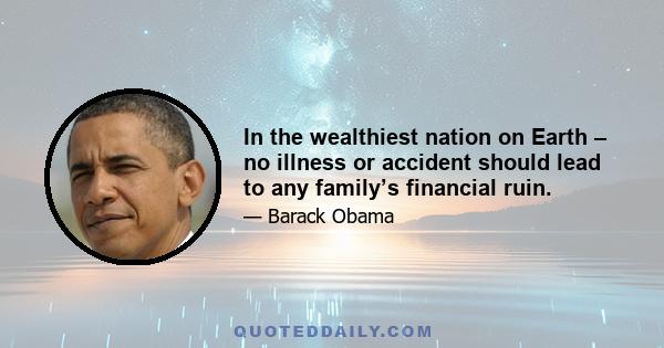 In the wealthiest nation on Earth – no illness or accident should lead to any family’s financial ruin.