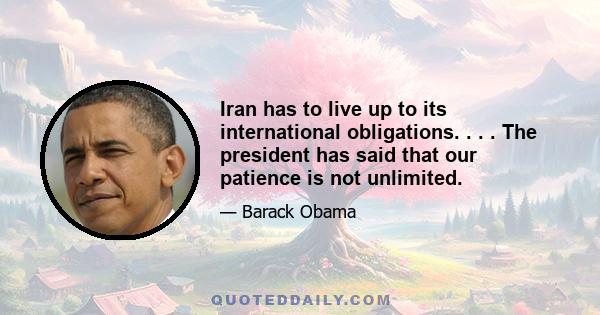 Iran has to live up to its international obligations. . . . The president has said that our patience is not unlimited.