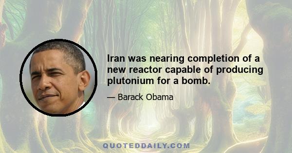 Iran was nearing completion of a new reactor capable of producing plutonium for a bomb.