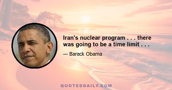 Iran's nuclear program . . . there was going to be a time limit . . .