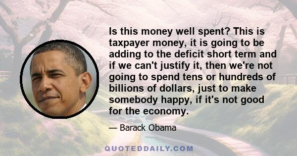 Is this money well spent? This is taxpayer money, it is going to be adding to the deficit short term and if we can't justify it, then we're not going to spend tens or hundreds of billions of dollars, just to make