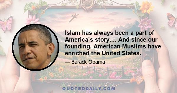 Islam has always been a part of America’s story.... And since our founding, American Muslims have enriched the United States.