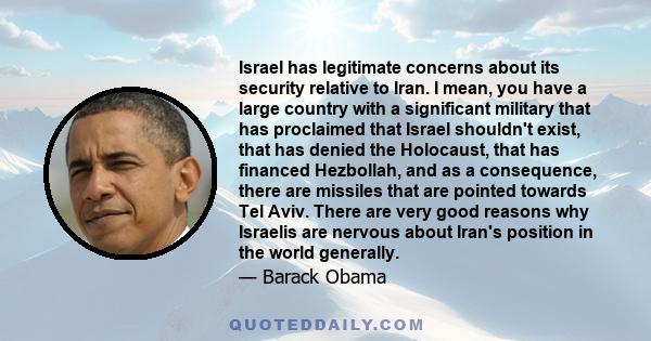 Israel has legitimate concerns about its security relative to Iran. I mean, you have a large country with a significant military that has proclaimed that Israel shouldn't exist, that has denied the Holocaust, that has