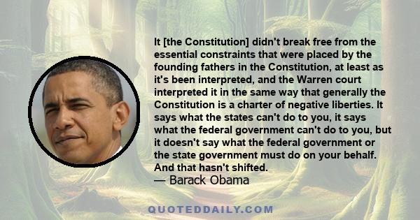 It [the Constitution] didn't break free from the essential constraints that were placed by the founding fathers in the Constitution, at least as it's been interpreted, and the Warren court interpreted it in the same way 