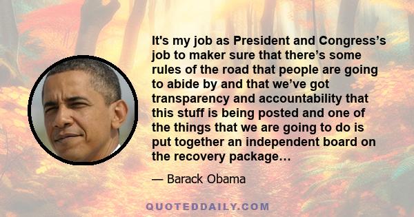 It's my job as President and Congress’s job to maker sure that there’s some rules of the road that people are going to abide by and that we’ve got transparency and accountability that this stuff is being posted and one