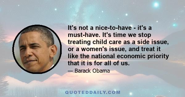 It's not a nice-to-have - it's a must-have. It's time we stop treating child care as a side issue, or a women's issue, and treat it like the national economic priority that it is for all of us.