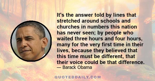 It's the answer told by lines that stretched around schools and churches in numbers this nation has never seen; by people who waited three hours and four hours, many for the very first time in their lives, because they