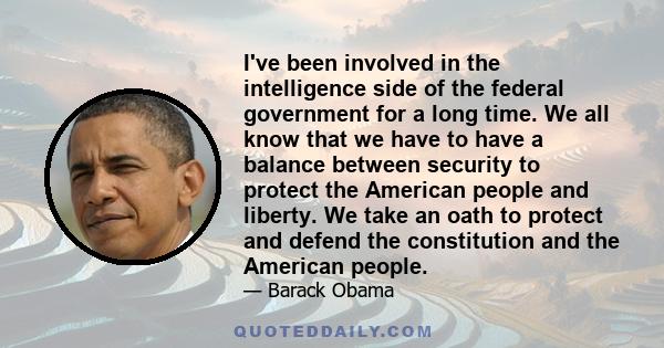 I've been involved in the intelligence side of the federal government for a long time. We all know that we have to have a balance between security to protect the American people and liberty. We take an oath to protect