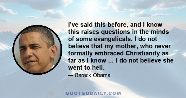 I've said this before, and I know this raises questions in the minds of some evangelicals. I do not believe that my mother, who never formally embraced Christianity as far as I know ... I do not believe she went to hell.