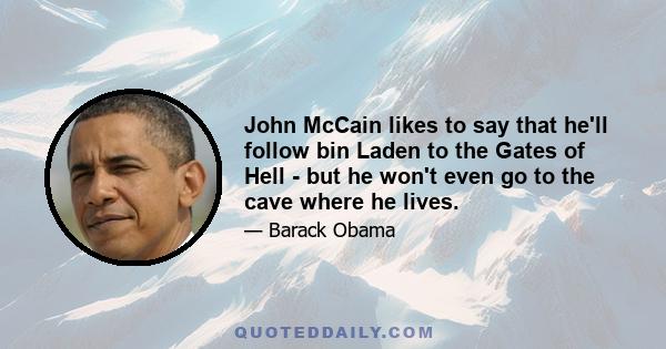 John McCain likes to say that he'll follow bin Laden to the Gates of Hell - but he won't even go to the cave where he lives.