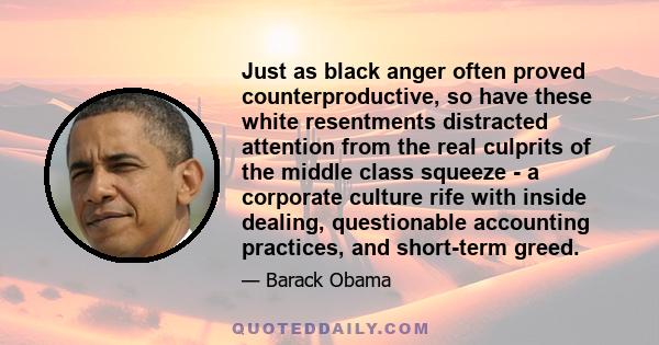 Just as black anger often proved counterproductive, so have these white resentments distracted attention from the real culprits of the middle class squeeze - a corporate culture rife with inside dealing, questionable