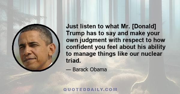 Just listen to what Mr. [Donald] Trump has to say and make your own judgment with respect to how confident you feel about his ability to manage things like our nuclear triad.