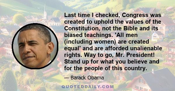 Last time I checked, Congress was created to uphold the values of the Constitution, not the Bible and its biased teachings. 'All men (including women) are created equal' and are afforded unalienable rights. Way to go,