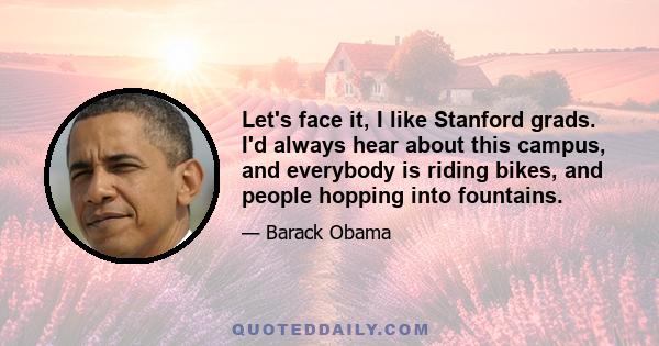 Let's face it, I like Stanford grads. I'd always hear about this campus, and everybody is riding bikes, and people hopping into fountains.