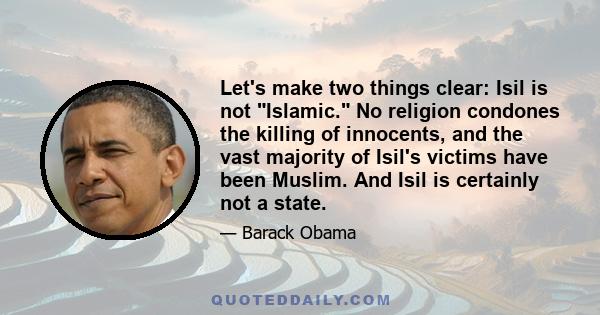 Let's make two things clear: Isil is not Islamic. No religion condones the killing of innocents, and the vast majority of Isil's victims have been Muslim. And Isil is certainly not a state.