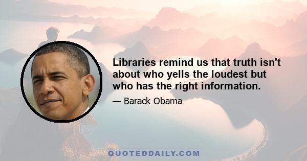 Libraries remind us that truth isn't about who yells the loudest but who has the right information.