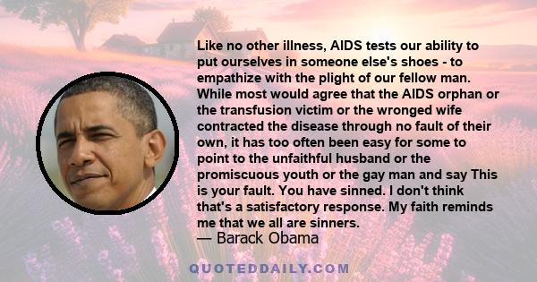 Like no other illness, AIDS tests our ability to put ourselves in someone else's shoes - to empathize with the plight of our fellow man. While most would agree that the AIDS orphan or the transfusion victim or the