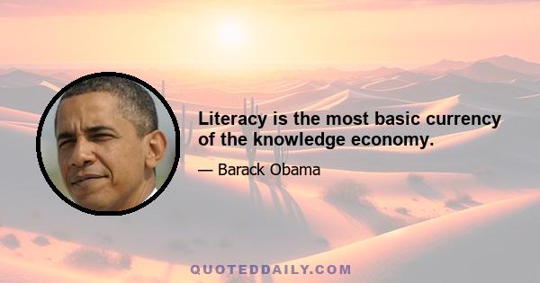 Literacy is the most basic currency of the knowledge economy.