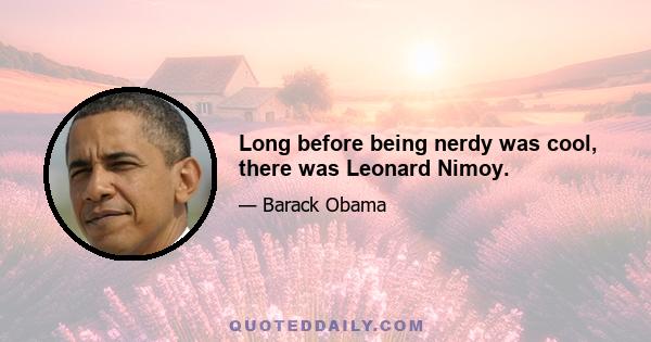 Long before being nerdy was cool, there was Leonard Nimoy.