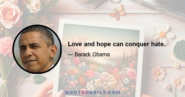 Love and hope can conquer hate.