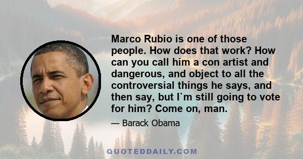 Marco Rubio is one of those people. How does that work? How can you call him a con artist and dangerous, and object to all the controversial things he says, and then say, but I`m still going to vote for him? Come on,