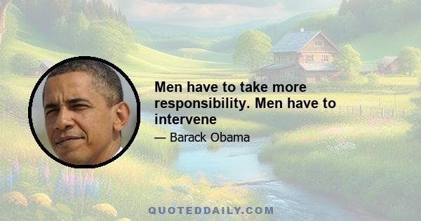 Men have to take more responsibility. Men have to intervene