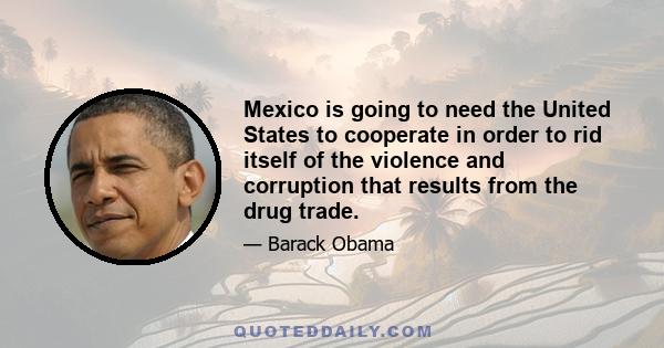 Mexico is going to need the United States to cooperate in order to rid itself of the violence and corruption that results from the drug trade.