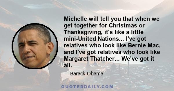 Michelle will tell you that when we get together for Christmas or Thanksgiving, it's like a little mini-United Nations... I've got relatives who look like Bernie Mac, and I've got relatives who look like Margaret