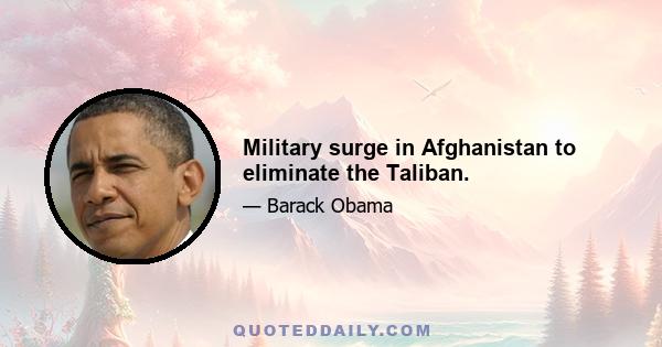 Military surge in Afghanistan to eliminate the Taliban.