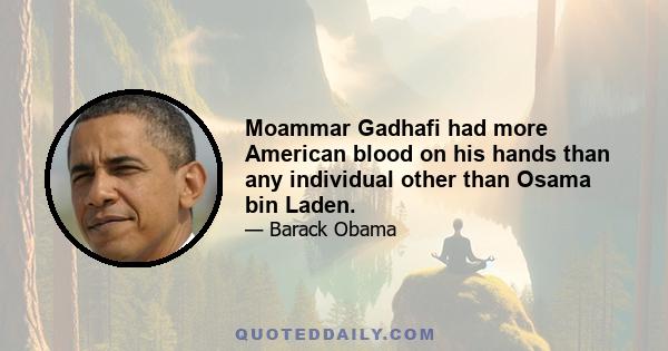 Moammar Gadhafi had more American blood on his hands than any individual other than Osama bin Laden.