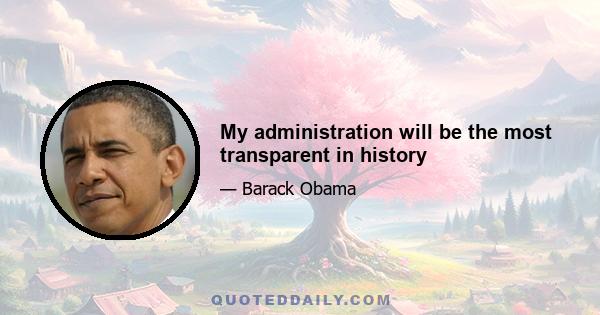 My administration will be the most transparent in history