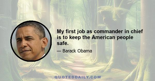 My first job as commander in chief is to keep the American people safe.