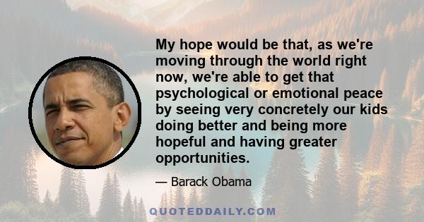 My hope would be that, as we're moving through the world right now, we're able to get that psychological or emotional peace by seeing very concretely our kids doing better and being more hopeful and having greater