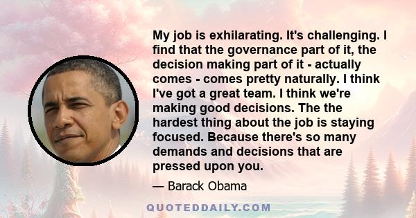 My job is exhilarating. It's challenging. I find that the governance part of it, the decision making part of it - actually comes - comes pretty naturally. I think I've got a great team. I think we're making good