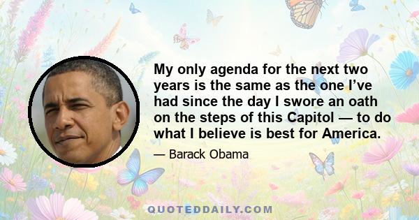 My only agenda for the next two years is the same as the one I’ve had since the day I swore an oath on the steps of this Capitol — to do what I believe is best for America.