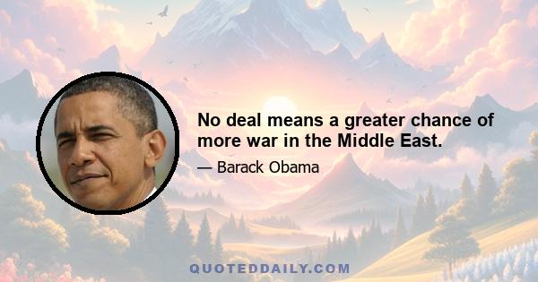 No deal means a greater chance of more war in the Middle East.