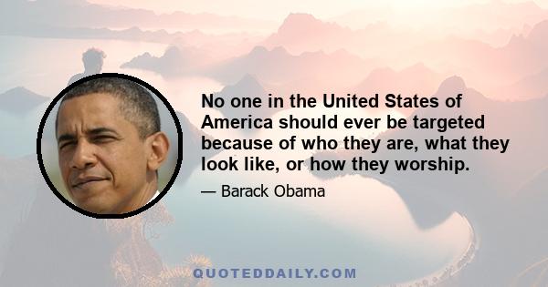 No one in the United States of America should ever be targeted because of who they are, what they look like, or how they worship.